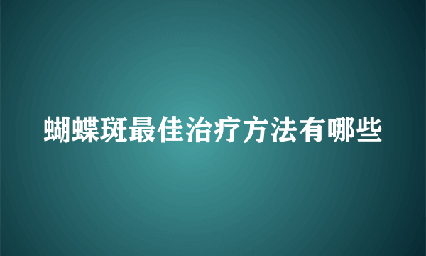 蝴蝶斑最佳治疗方法有哪些