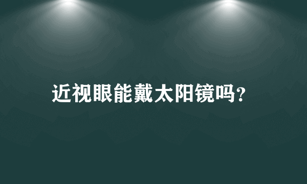 近视眼能戴太阳镜吗？