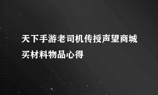 天下手游老司机传授声望商城买材料物品心得