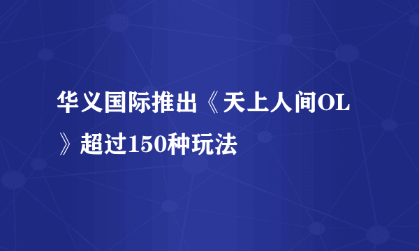 华义国际推出《天上人间OL》超过150种玩法