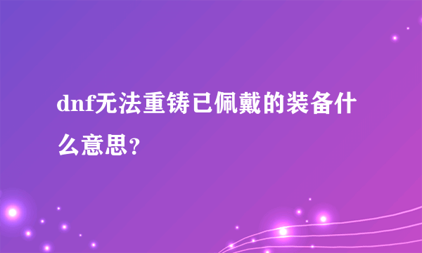 dnf无法重铸已佩戴的装备什么意思？