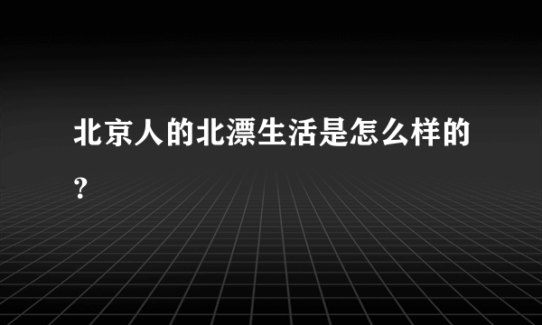 北京人的北漂生活是怎么样的？