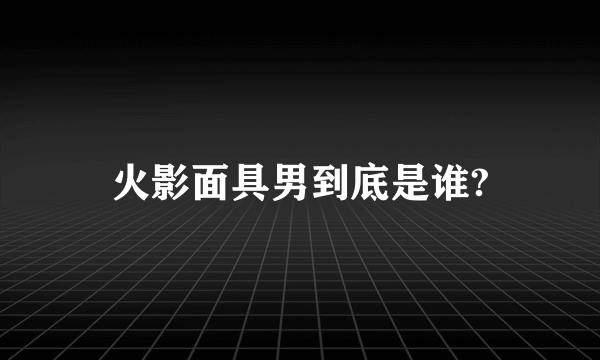 火影面具男到底是谁?