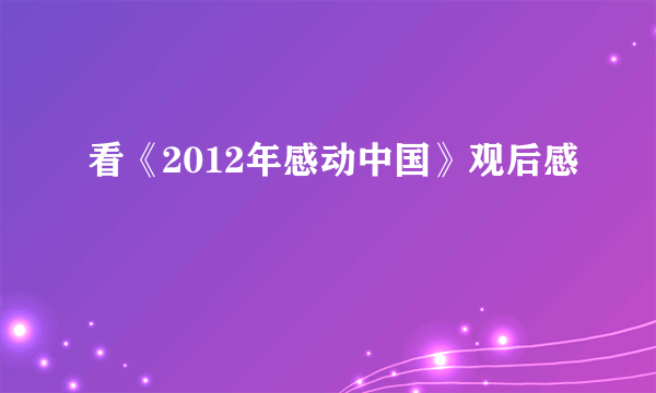 看《2012年感动中国》观后感