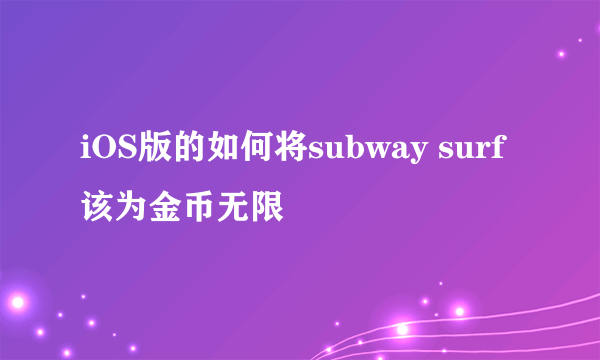 iOS版的如何将subway surf该为金币无限