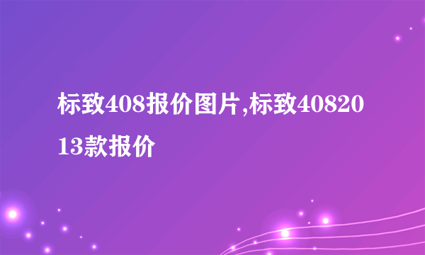 标致408报价图片,标致4082013款报价