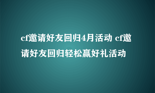 cf邀请好友回归4月活动 cf邀请好友回归轻松赢好礼活动