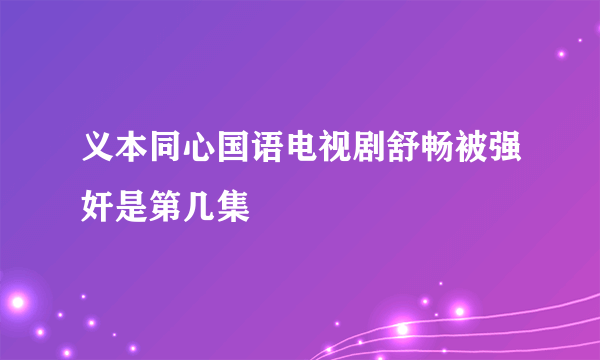 义本同心国语电视剧舒畅被强奸是第几集