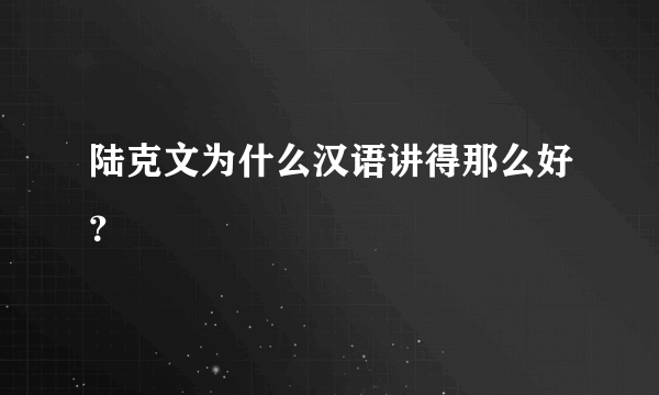 陆克文为什么汉语讲得那么好？