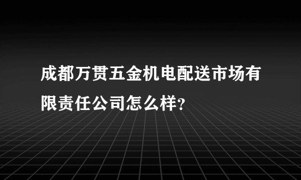 成都万贯五金机电配送市场有限责任公司怎么样？