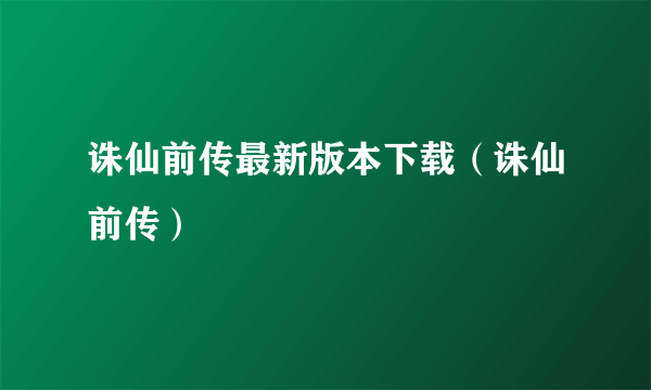 诛仙前传最新版本下载（诛仙前传）