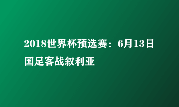 2018世界杯预选赛：6月13日国足客战叙利亚