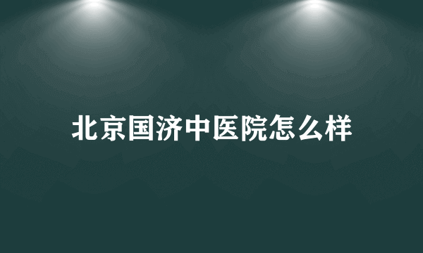 北京国济中医院怎么样