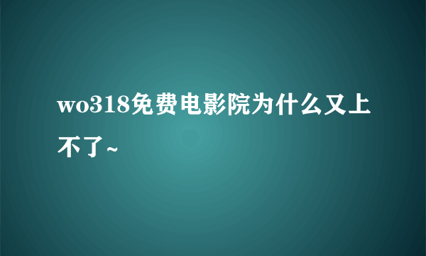 wo318免费电影院为什么又上不了~