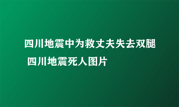 四川地震中为救丈夫失去双腿 四川地震死人图片