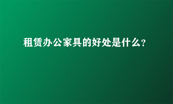 租赁办公家具的好处是什么？