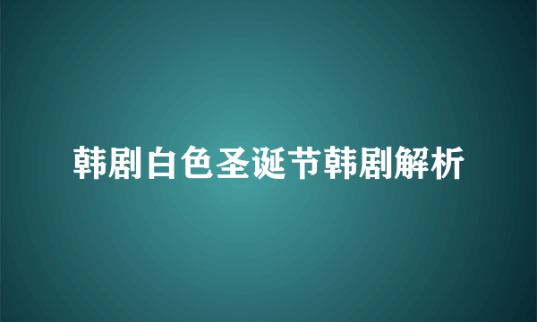 韩剧白色圣诞节韩剧解析