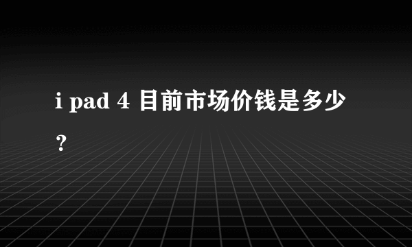 i pad 4 目前市场价钱是多少？