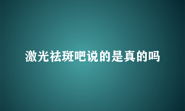 激光祛斑吧说的是真的吗