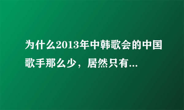 为什么2013年中韩歌会的中国歌手那么少，居然只有两个！而且主持人基本上都是韩国的！中国那么多著名歌手