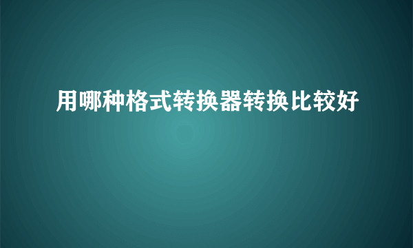 用哪种格式转换器转换比较好