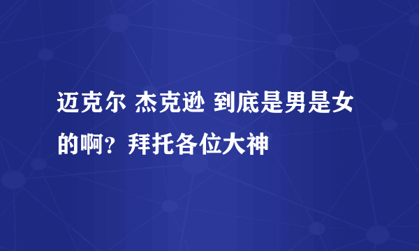 迈克尔 杰克逊 到底是男是女的啊？拜托各位大神