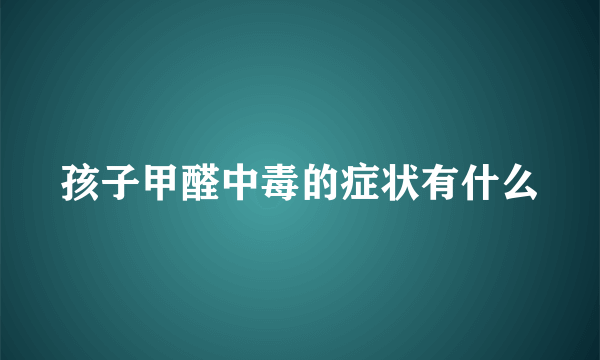 孩子甲醛中毒的症状有什么