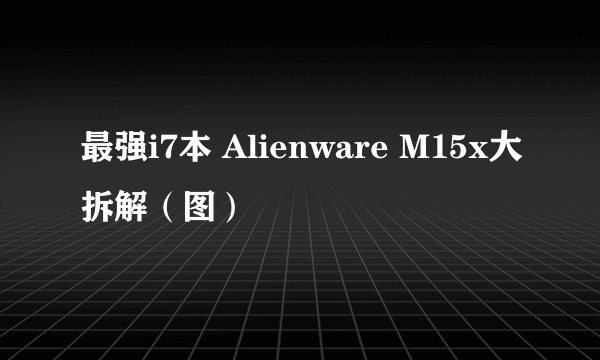 最强i7本 Alienware M15x大拆解（图）