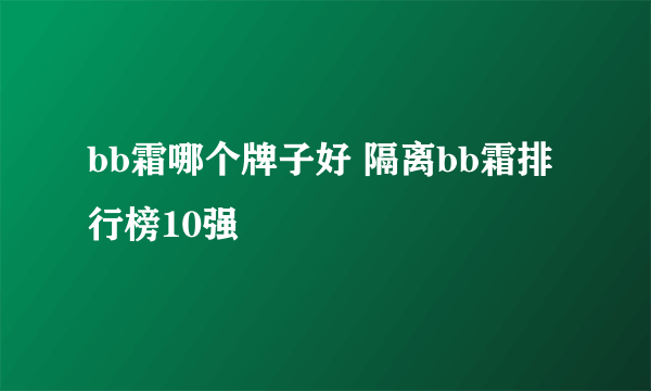 bb霜哪个牌子好 隔离bb霜排行榜10强