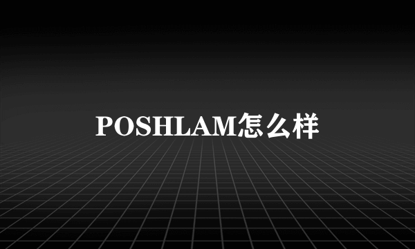 POSHLAM怎么样