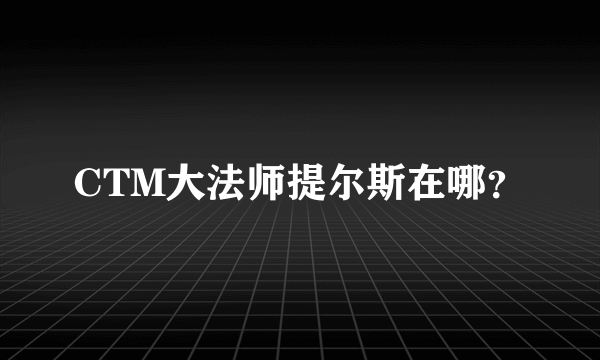 CTM大法师提尔斯在哪？