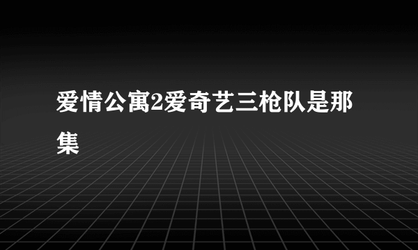 爱情公寓2爱奇艺三枪队是那集