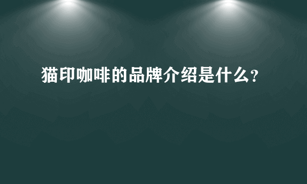 猫印咖啡的品牌介绍是什么？