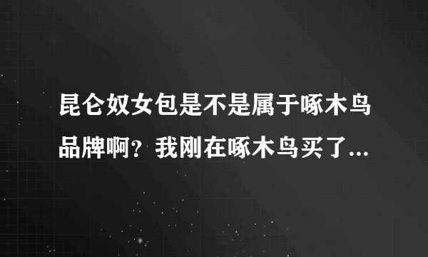 昆仑奴女包是不是属于啄木鸟品牌啊？我刚在啄木鸟买了个包，后面发现时昆仑奴的吊牌。这是怎么个意思啊？