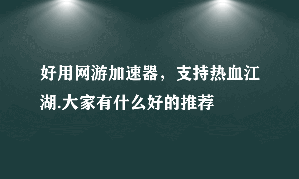 好用网游加速器，支持热血江湖.大家有什么好的推荐