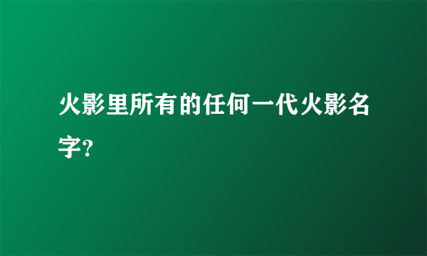 火影里所有的任何一代火影名字？