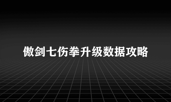 傲剑七伤拳升级数据攻略