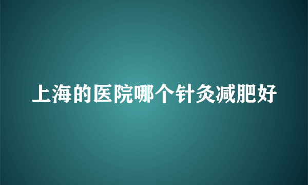 上海的医院哪个针灸减肥好