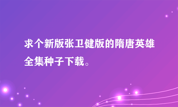 求个新版张卫健版的隋唐英雄全集种子下载。