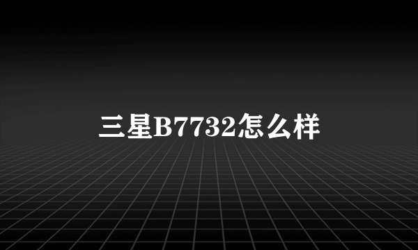 三星B7732怎么样