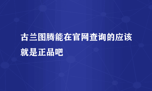 古兰图腾能在官网查询的应该就是正品吧