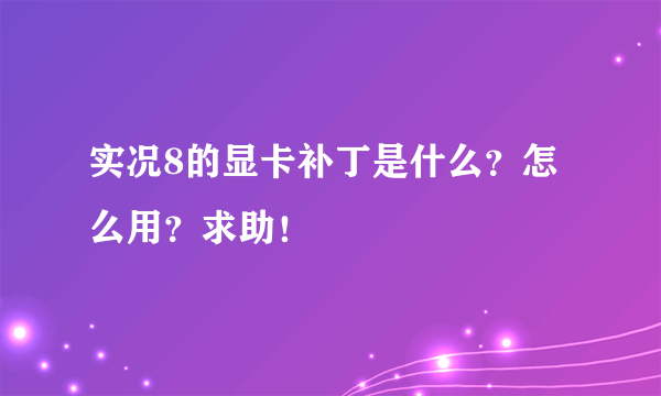 实况8的显卡补丁是什么？怎么用？求助！