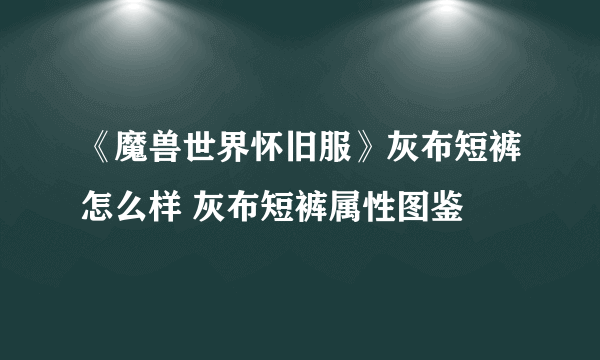 《魔兽世界怀旧服》灰布短裤怎么样 灰布短裤属性图鉴