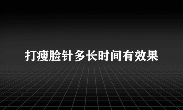 打瘦脸针多长时间有效果