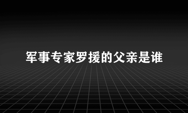 军事专家罗援的父亲是谁