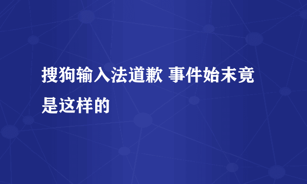 搜狗输入法道歉 事件始末竟是这样的