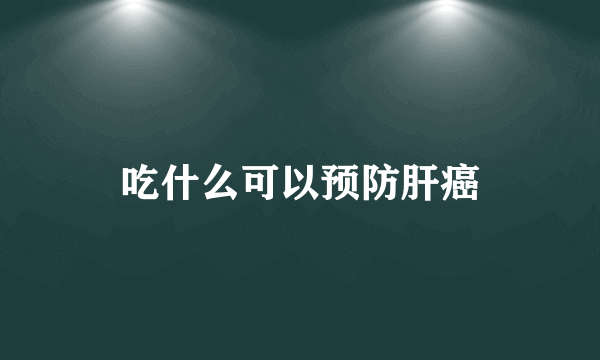 吃什么可以预防肝癌