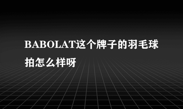 BABOLAT这个牌子的羽毛球拍怎么样呀