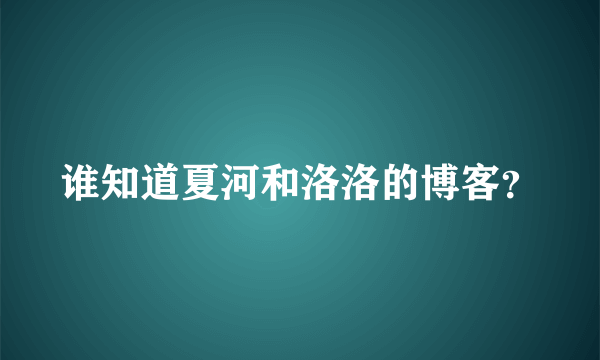 谁知道夏河和洛洛的博客？