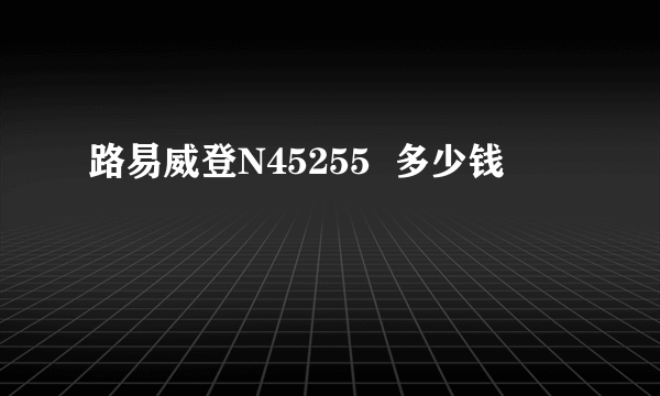 路易威登N45255  多少钱